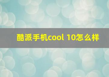 酷派手机cool 10怎么样